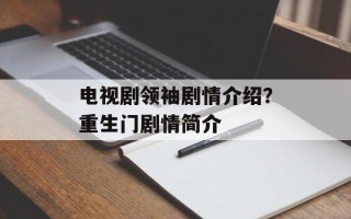 电视剧领袖剧情介绍？重生门剧情简介