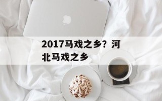 2017马戏之乡？河北马戏之乡
