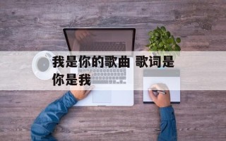 我是你的歌曲 歌词是你是我