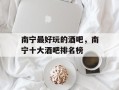 南宁最好玩的酒吧，南宁十大酒吧排名榜