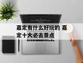 嘉定有什么好玩的 嘉定十大必去景点
