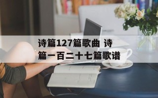 诗篇127篇歌曲 诗篇一百二十七篇歌谱