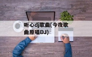 听心dj歌曲(今夜歌曲原唱DJ)