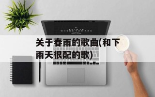 关于春雨的歌曲(和下雨天很配的歌)