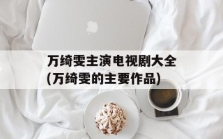 万绮雯主演电视剧大全(万绮雯的主要作品)