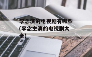 李念演的电视剧有哪些(李念主演的电视剧大全)