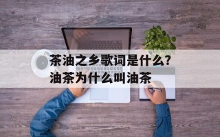 茶油之乡歌词是什么？油茶为什么叫油茶
