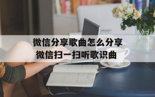 微信分享歌曲怎么分享 微信扫一扫听歌识曲