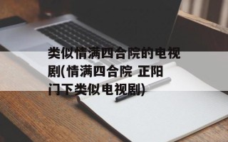 类似情满四合院的电视剧(情满四合院 正阳门下类似电视剧)