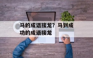 马的成语接龙？马到成功的成语接龙