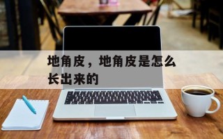 地角皮，地角皮是怎么长出来的