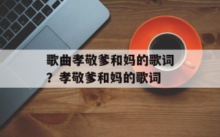 歌曲孝敬爹和妈的歌词？孝敬爹和妈的歌词