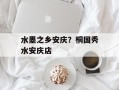 水墨之乡安庆？桐国秀水安庆店