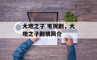 大地之子 电视剧，大地之子剧情简介