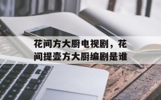 花间方大厨电视剧，花间提壶方大厨编剧是谁