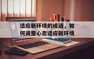 适应新环境的成语，如何调整心态适应新环境