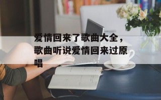 爱情回来了歌曲大全，歌曲听说爱情回来过原唱
