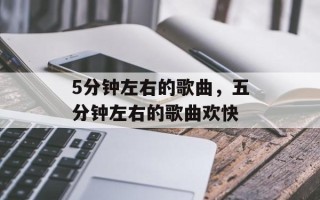5分钟左右的歌曲，五分钟左右的歌曲欢快