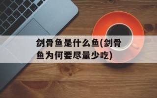 剑骨鱼是什么鱼(剑骨鱼为何要尽量少吃)