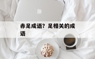 赤足成语？足相关的成语
