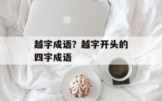 越字成语？越字开头的四字成语