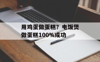 用鸡蛋做蛋糕？电饭煲做蛋糕100%成功