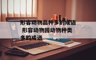 形容动物品种多的成语 形容动物园动物种类多的成语