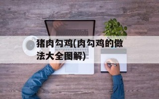 猪肉勾鸡(肉勾鸡的做法大全图解)