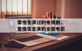 雷恪生演过的电视剧，雷格生主演的全部电影
