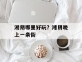 湘阴哪里好玩？湘阴晚上一条街