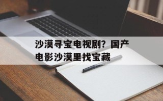 沙漠寻宝电视剧？国产电影沙漠里找宝藏