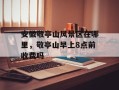 安徽敬亭山风景区在哪里，敬亭山早上8点前收费吗