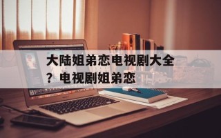 大陆姐弟恋电视剧大全？电视剧姐弟恋