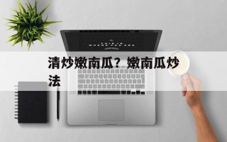清炒嫩南瓜？嫩南瓜炒法