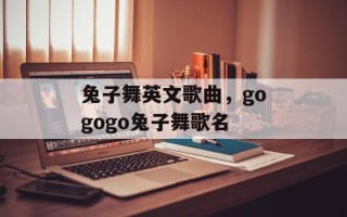 兔子舞英文歌曲，gogogo兔子舞歌名