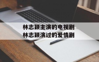 林志颖主演的电视剧 林志颖演过的爱情剧
