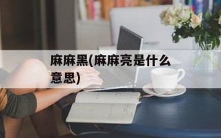 麻麻黑(麻麻亮是什么意思)