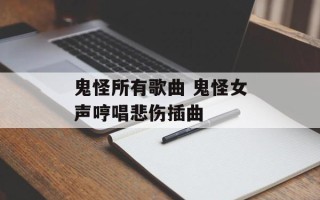 鬼怪所有歌曲 鬼怪女声哼唱悲伤插曲