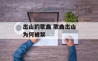 出山的歌曲 歌曲出山为何被禁