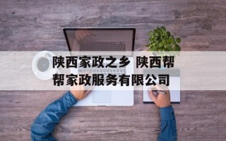 陕西家政之乡 陕西帮帮家政服务有限公司