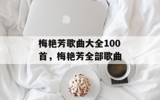 梅艳芳歌曲大全100首，梅艳芳全部歌曲