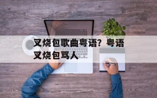 叉烧包歌曲粤语？粤语叉烧包骂人