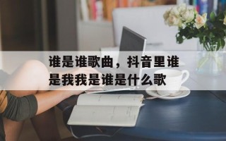 谁是谁歌曲，抖音里谁是我我是谁是什么歌