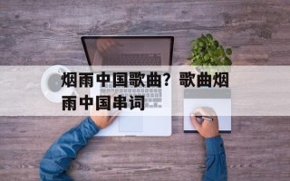 烟雨中国歌曲？歌曲烟雨中国串词