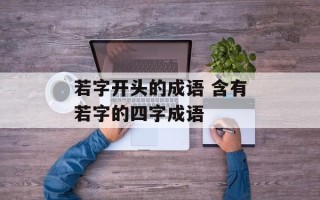 若字开头的成语 含有若字的四字成语