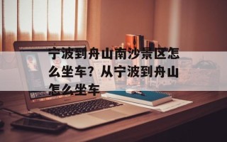 宁波到舟山南沙景区怎么坐车？从宁波到舟山怎么坐车