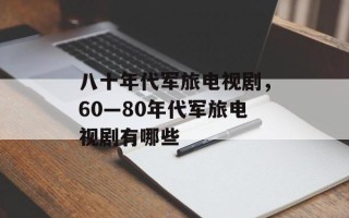 八十年代军旅电视剧，60—80年代军旅电视剧有哪些
