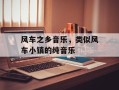 风车之乡音乐，类似风车小镇的纯音乐