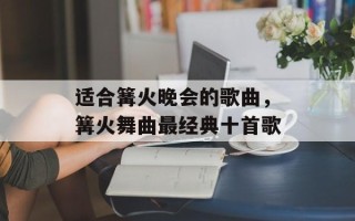 适合篝火晚会的歌曲，篝火舞曲最经典十首歌