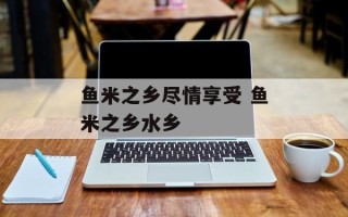 鱼米之乡尽情享受 鱼米之乡水乡